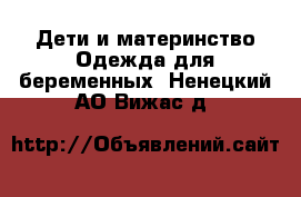 Дети и материнство Одежда для беременных. Ненецкий АО,Вижас д.